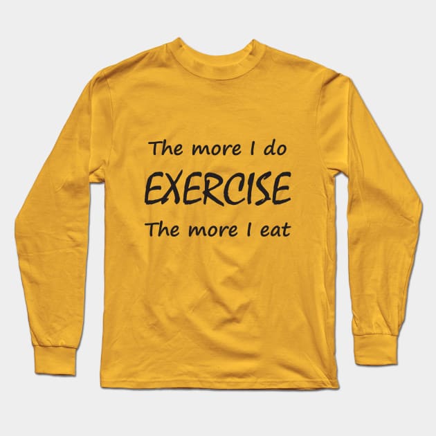 The more i do, exercise, the more i eat Long Sleeve T-Shirt by nabeelahmed